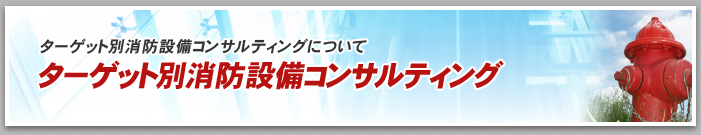 ターゲット別消防設備コンサルティング