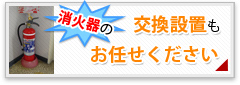 消火器の交換設置もお任せください