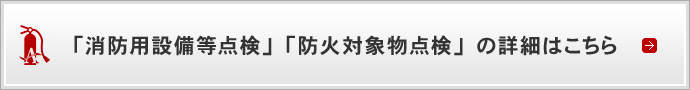 「消防用設備等点検」「防火対象物点検」の詳細はこちら