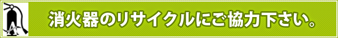 消火器のリサイクルにご協力下さい。